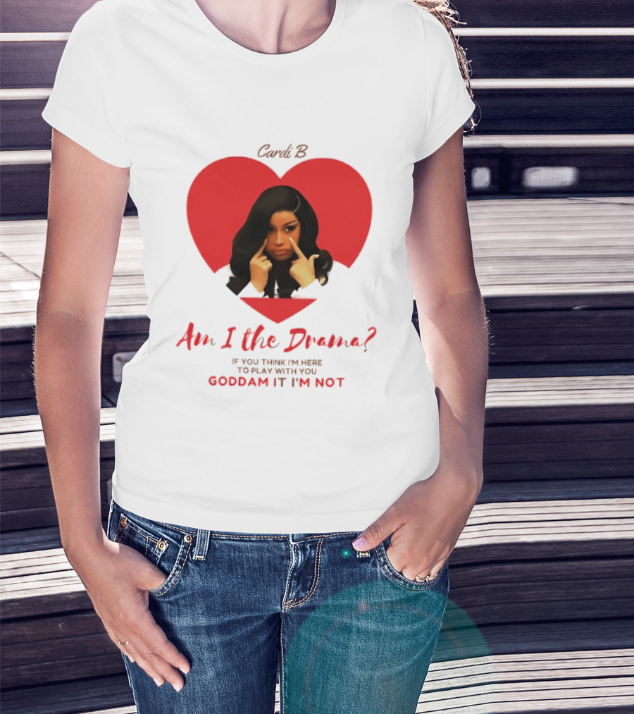Cardi B Am I The Drama Heart Meme If You Think I'm Here To Play Goddam It I'm Not T-Shirt