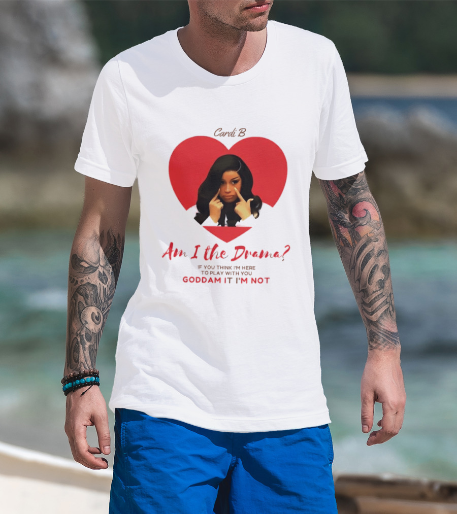Cardi B Am I The Drama Heart Meme If You Think I'm Here To Play Goddam It I'm Not T-Shirt