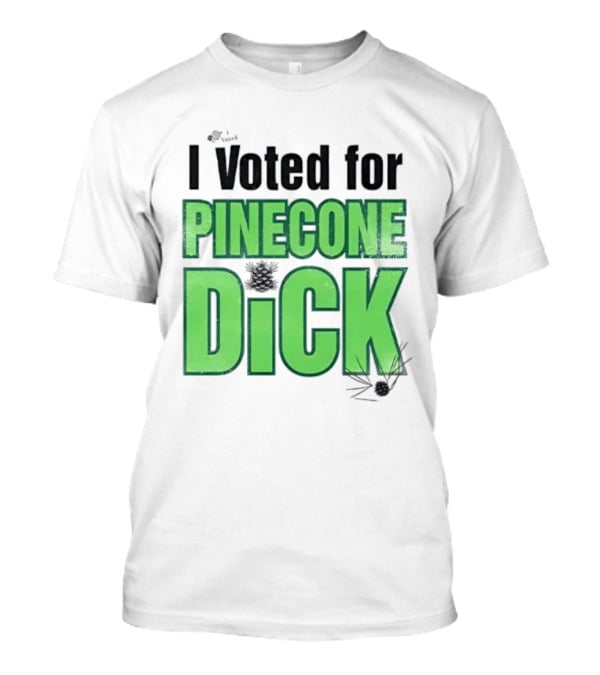 I Voted For Pinecone Dick Humor Pinecone T-Shirt