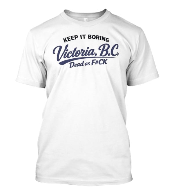 Keep It Boring Victoria B.C. Dead As F*ck T-Shirt