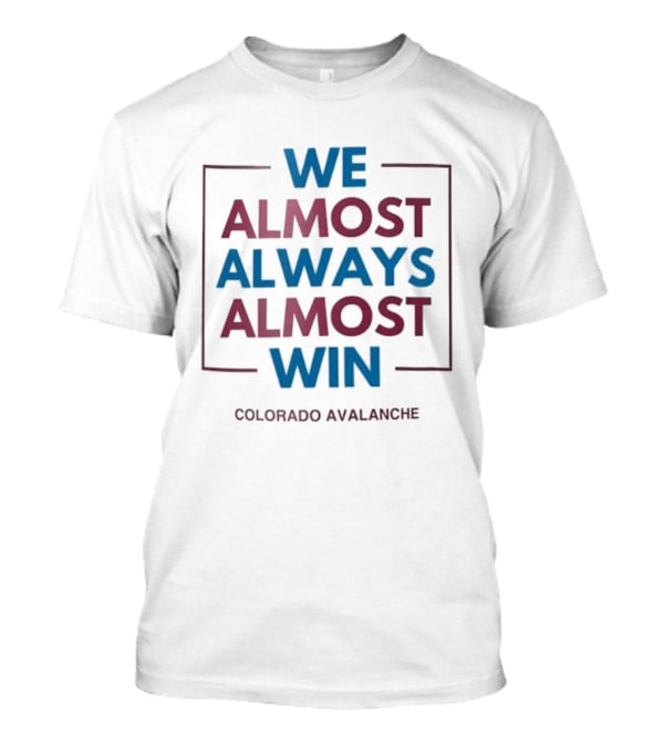 Colorado Avalanche We Almost Always Almost Win T-Shirt