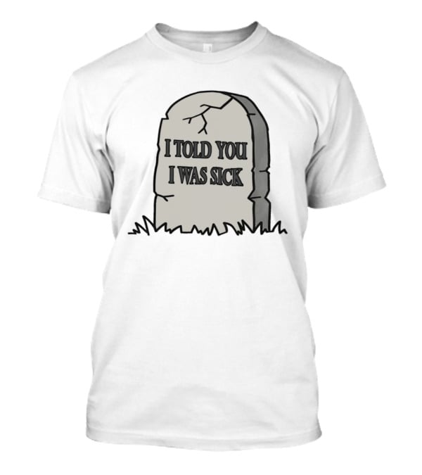 Told You I Was Sick Tombstone Humor T-Shirt