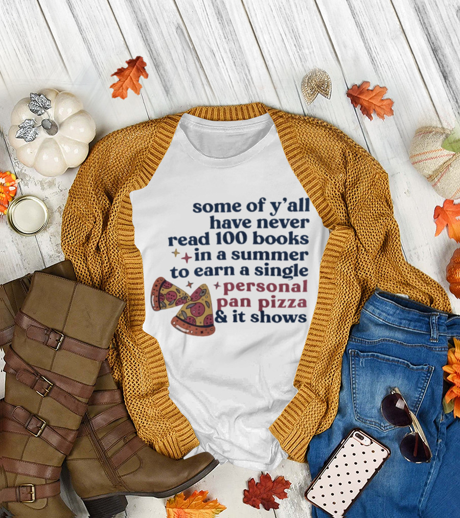Some of Y'all Have Never Read 100 Books in a Summer to Earn a Single Personal Pan Pizza & It Shows T-Shirt