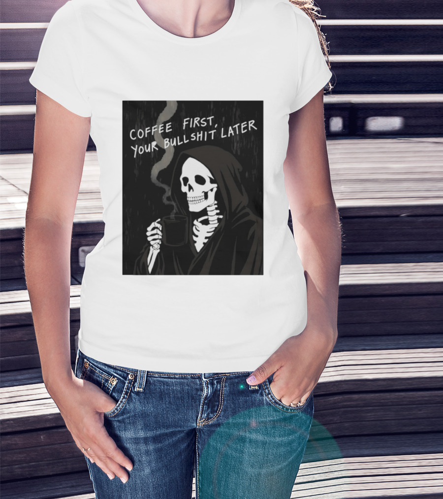 Skeleton Holding Coffee With "Coffee First, Your Bullshit Later" T-Shirt