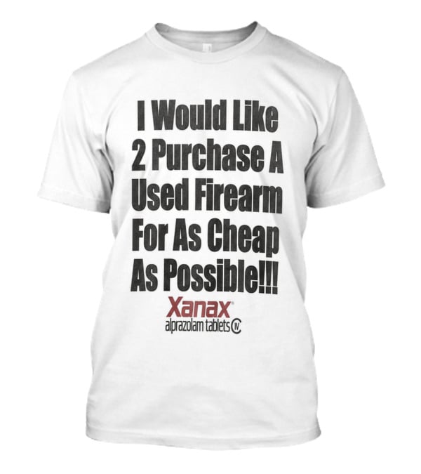 I Would Like 2 Purchase A Used Firearm For As Cheap As Possible Xanax Alprazolam Tablets T-Shirt