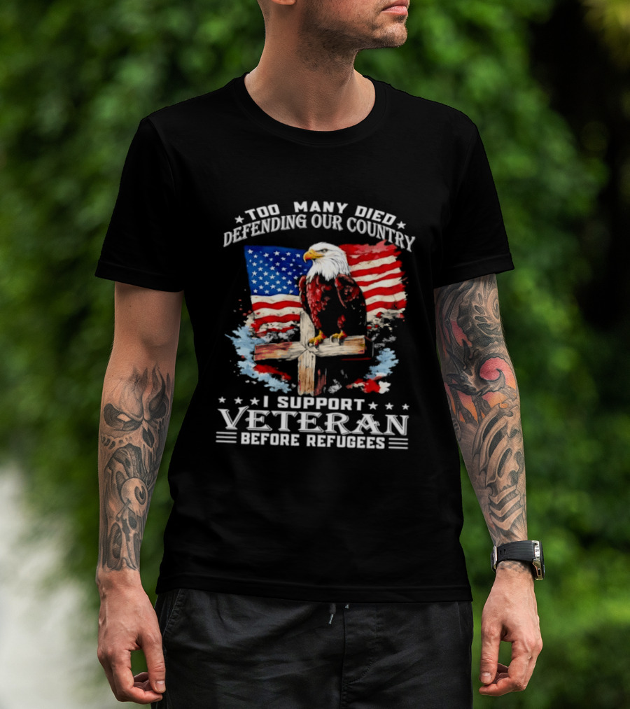 Too Many Died Defending Our Country American Flag Bald Eagle Wooden Cross I Support Veteran Before Refugees T-Shirt