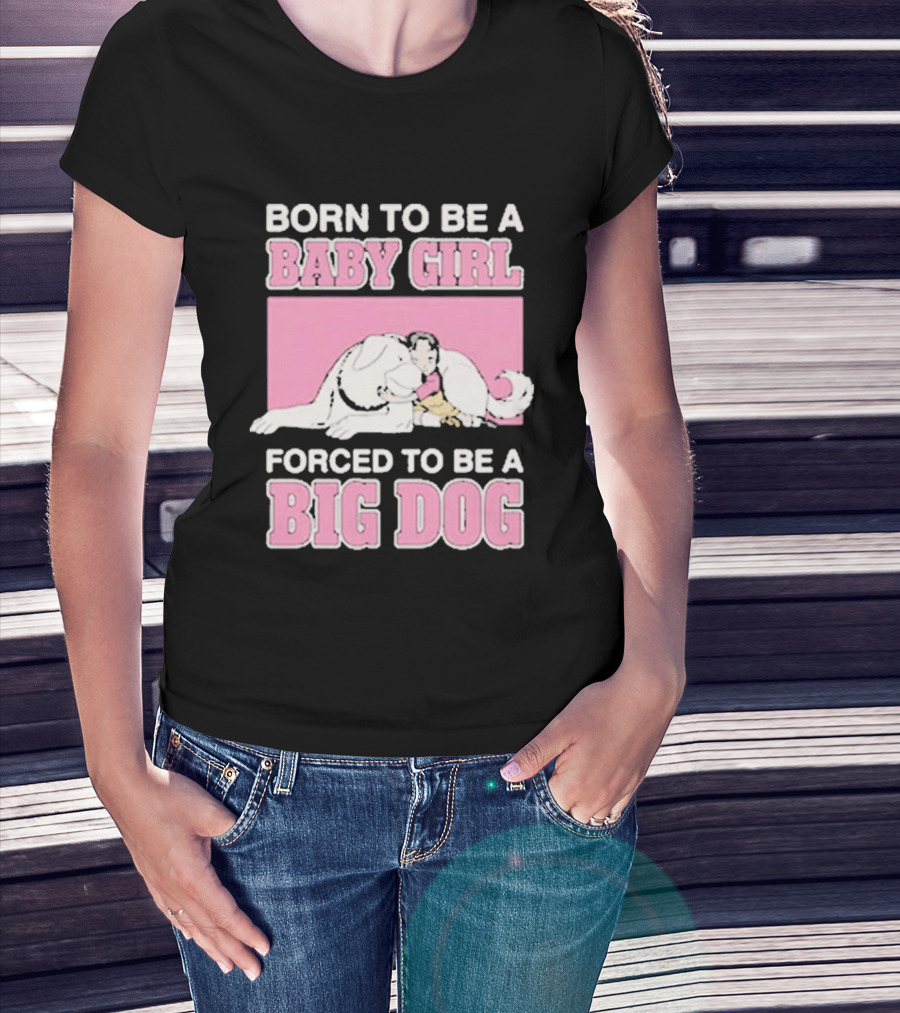 Born To Be A Baby Girl Forced To Be A Big Dog Cute T-Shirt