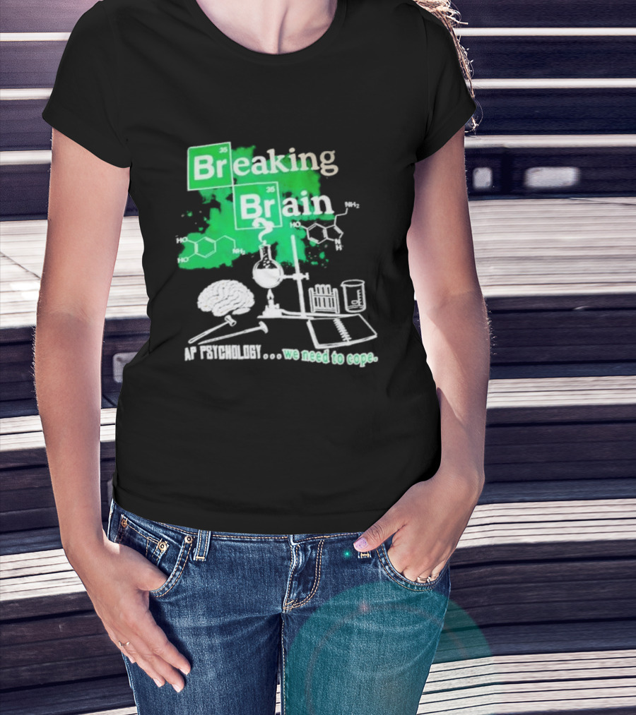 Breaking Bad Breaking Brain AP Psychology We Need To Cope Chemistry Science T-Shirt