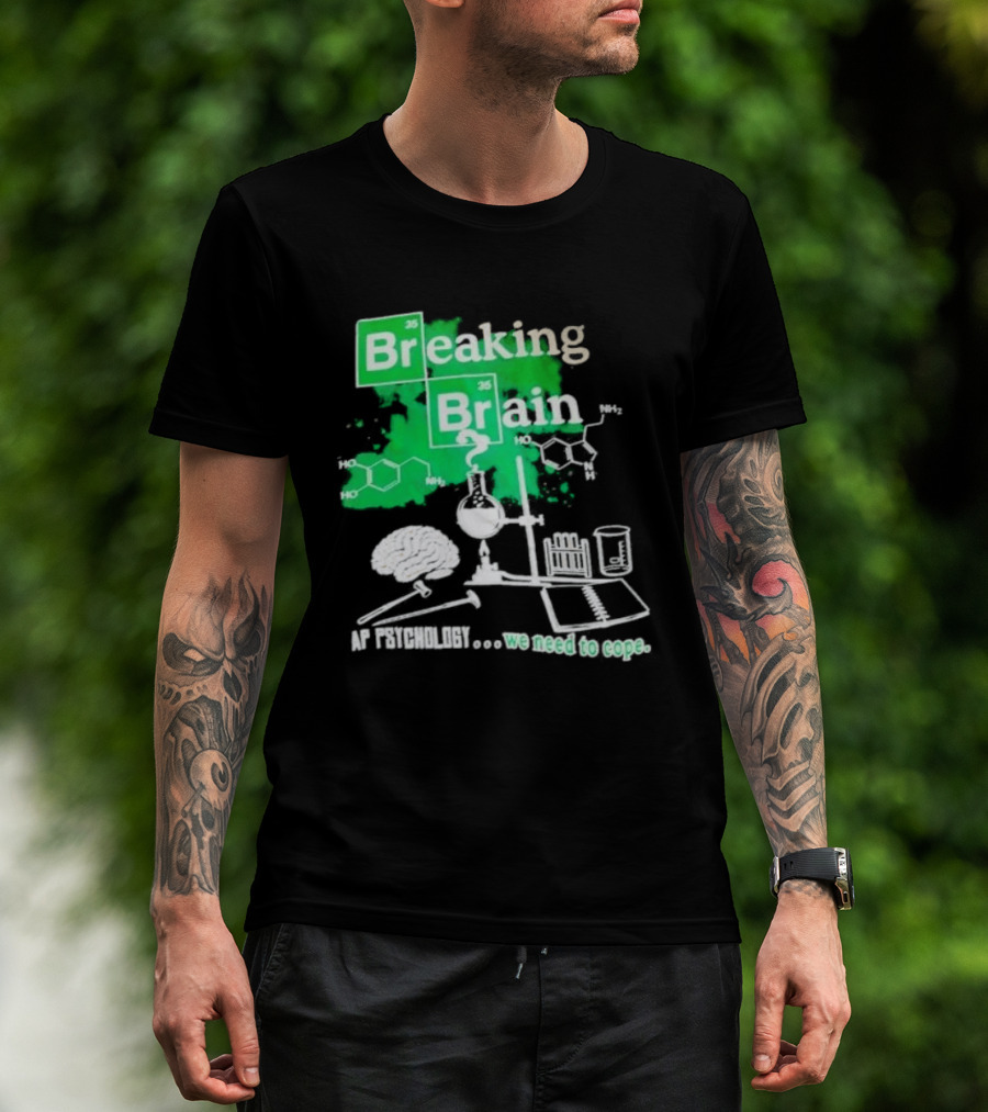 Breaking Bad Breaking Brain AP Psychology We Need To Cope Chemistry Science T-Shirt
