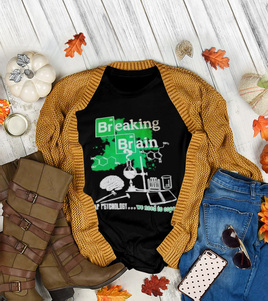 Breaking Bad Breaking Brain AP Psychology We Need To Cope Chemistry Science T-Shirt