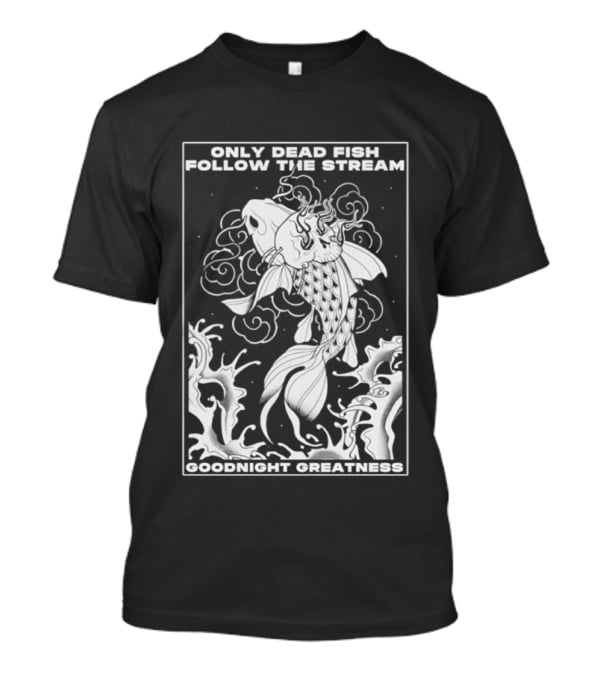 Only Dead Fish Follow The Stream Goodnight Greatness Surreal Fish T-Shirt