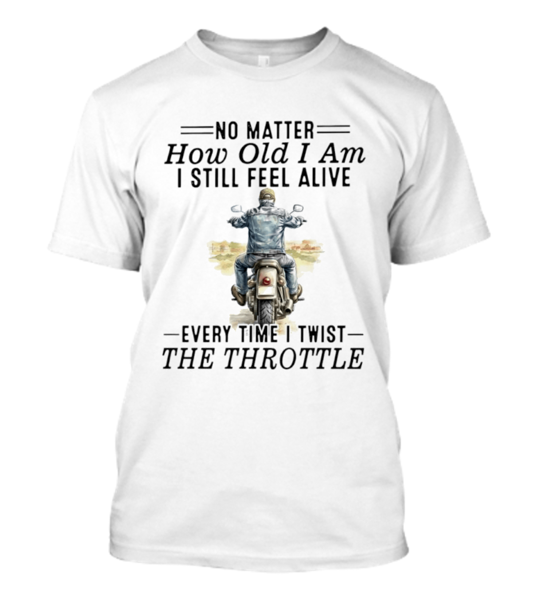 No Matter How Old I Am I Still Feel Alive Every Time I Twist The Throttle Biker Vintage Motorcycle Adventure T-Shirt