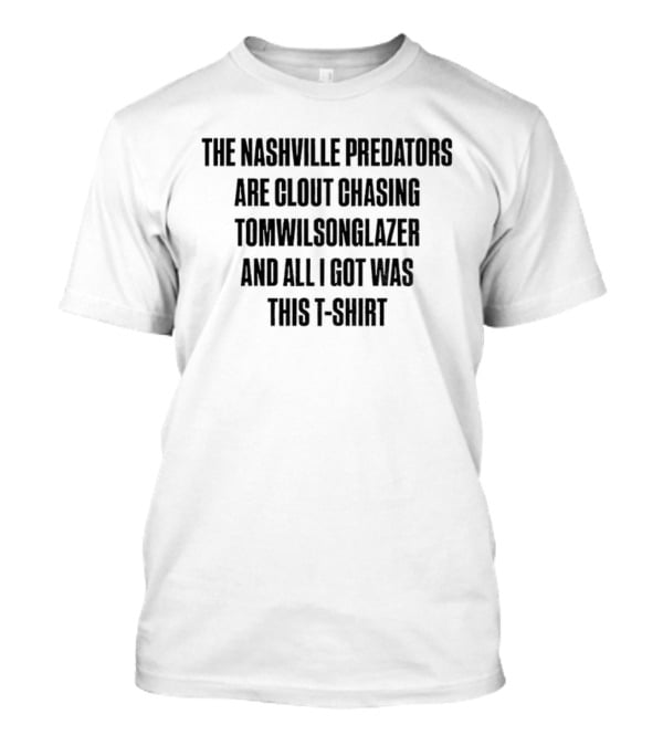 The Nashville Predators Are Clout Chasing Tomwilsonglazer And All I Got Was This T-Shirt