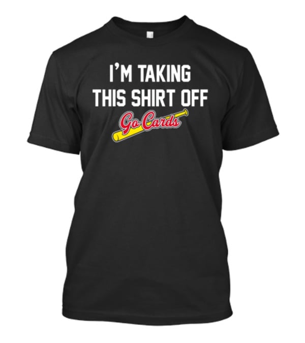 I'm Taking This Off Go Cards Baseball Fan T-Shirt