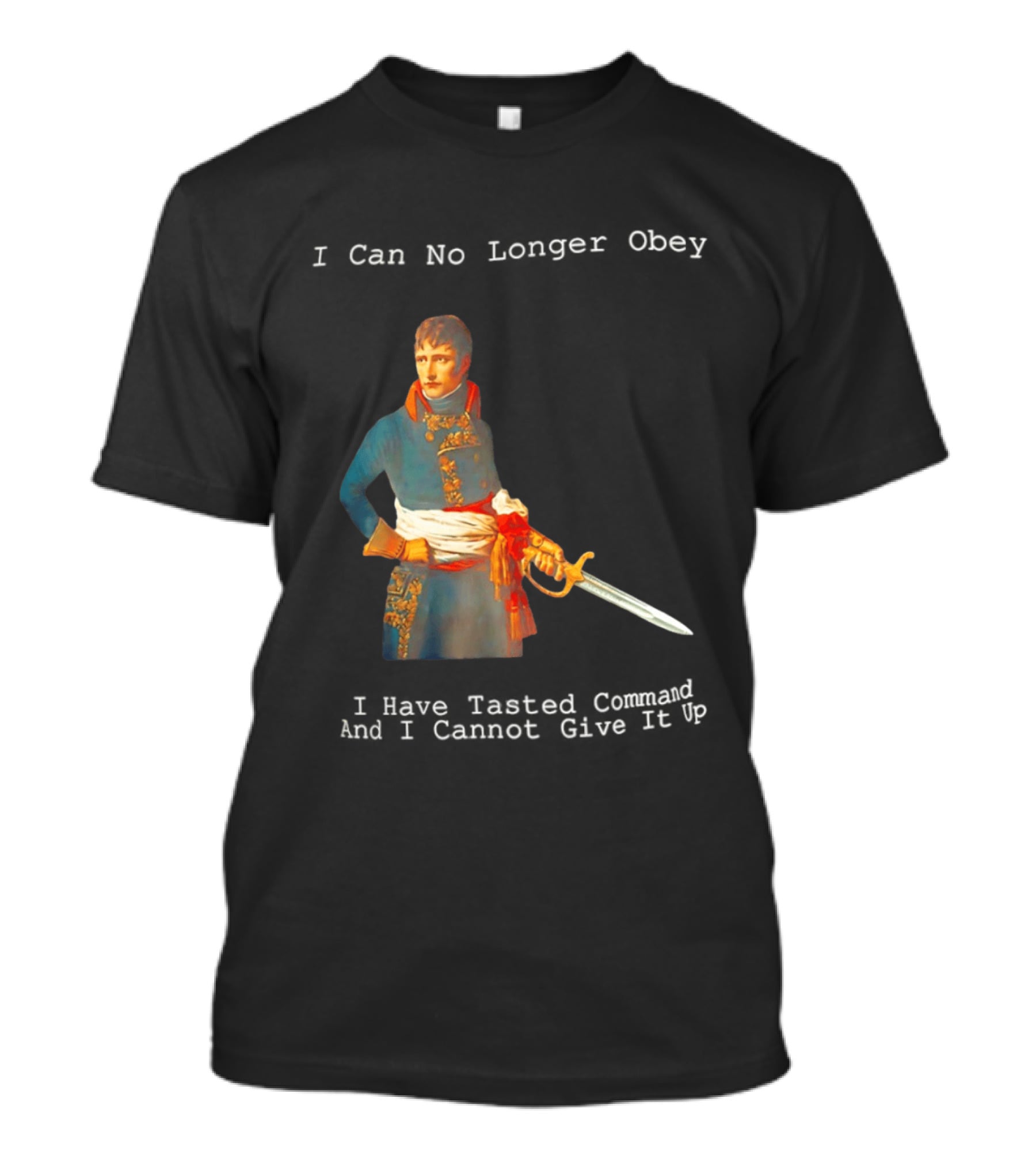 Napoleon Bonaparte I Can No Longer Obey Tasted Command Cannot Give It Up T-Shirt