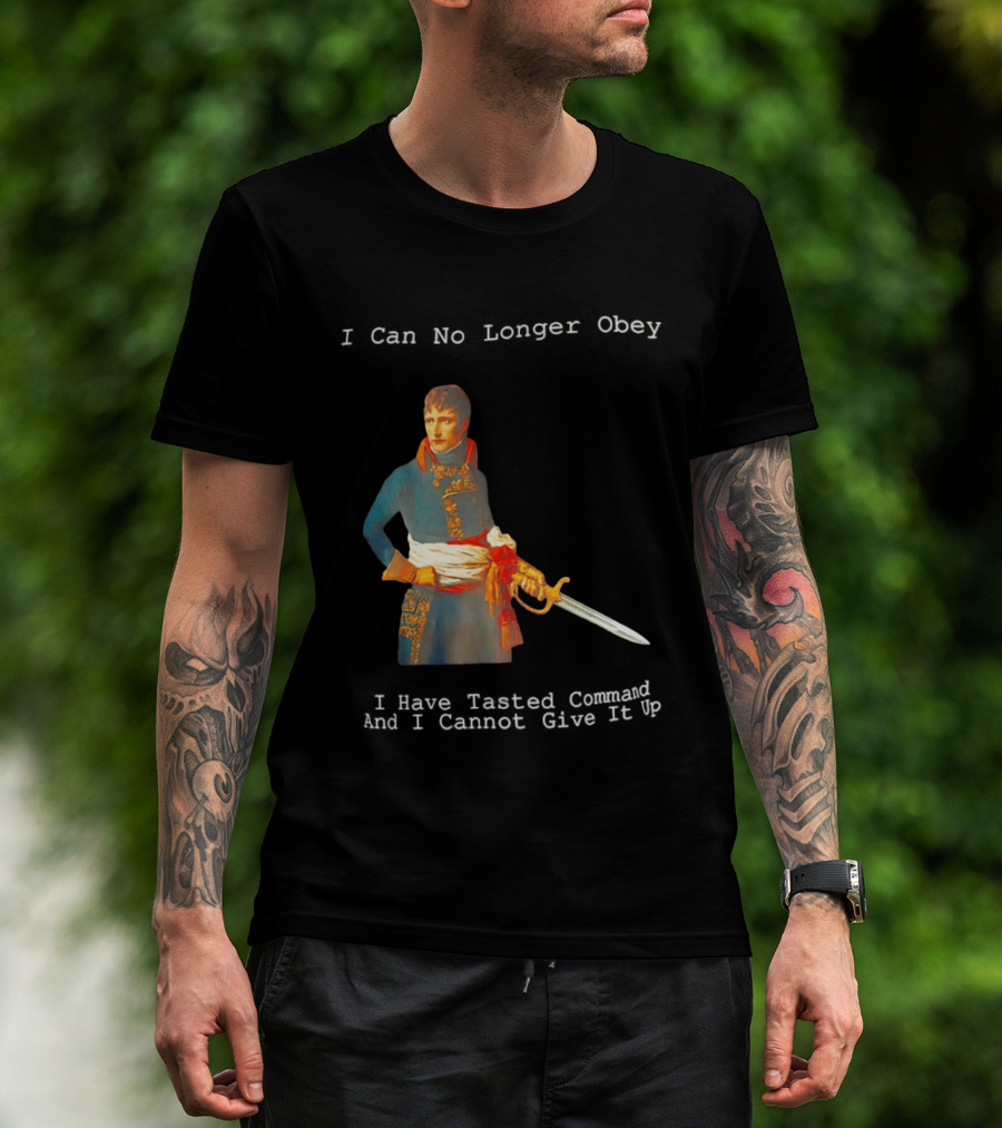 Napoleon Bonaparte I Can No Longer Obey Tasted Command Cannot Give It Up T-Shirt