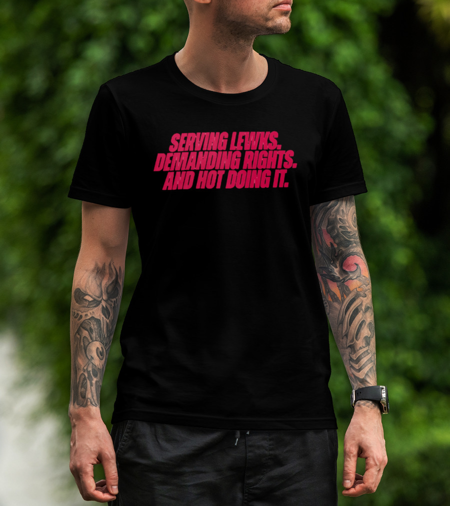 Serving Lewks Demanding Rights And Hot Doing It LGBTQ T-Shirt