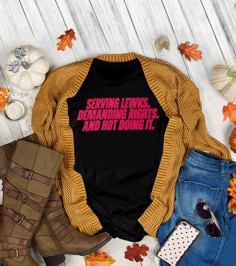 Serving Lewks Demanding Rights and Hot Doing It LGBTQ T-Shirt