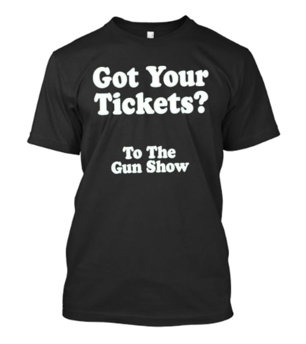 Got Your Tickets To The Gun Show Chris Pontius T-Shirt