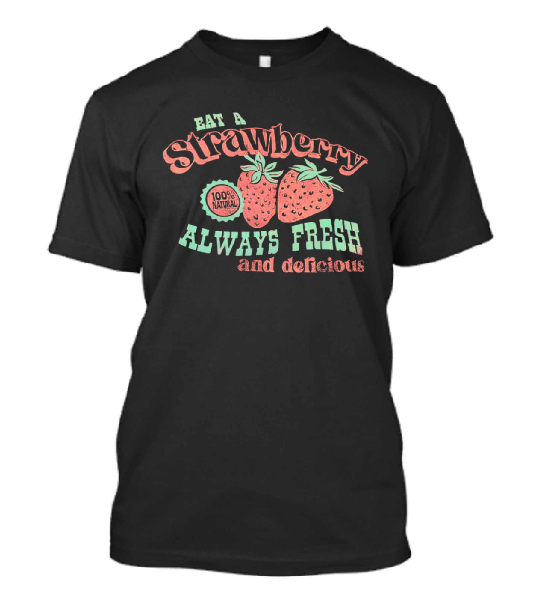 Eat A Strawberry Always Fresh And Delicious Fruit Lover's Delight T-Shirt