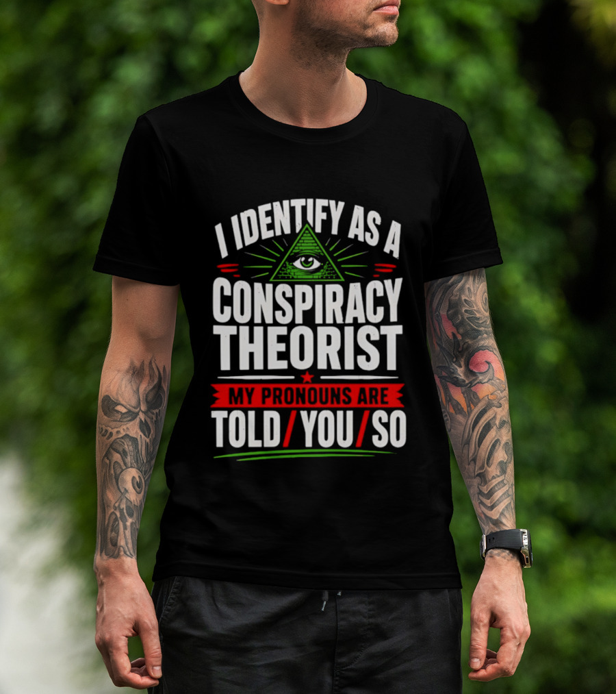 I Identify As A Conspiracy Theorist My Pronouns Are I Told You So Pyramid Eye T-Shirt