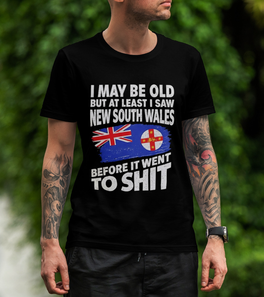 I May Be Old But At Least I Saw New South Wales Before It Went To Shit T-Shirt
