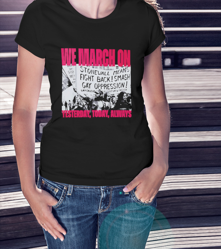 We March On Stonewall Mean Fight Back Smash Gay Oppression Yesterday Today Always T-Shirt