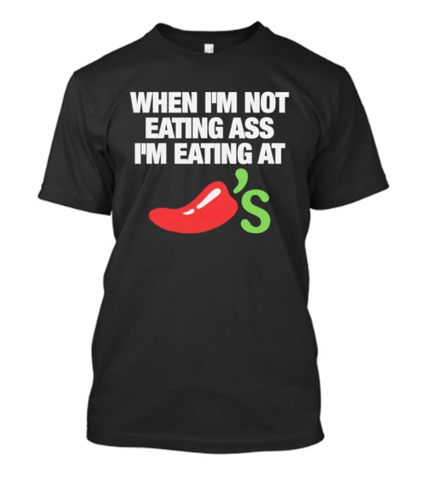 When I'm Not Eating Ass I'm Eating At Chili's T-Shirt
