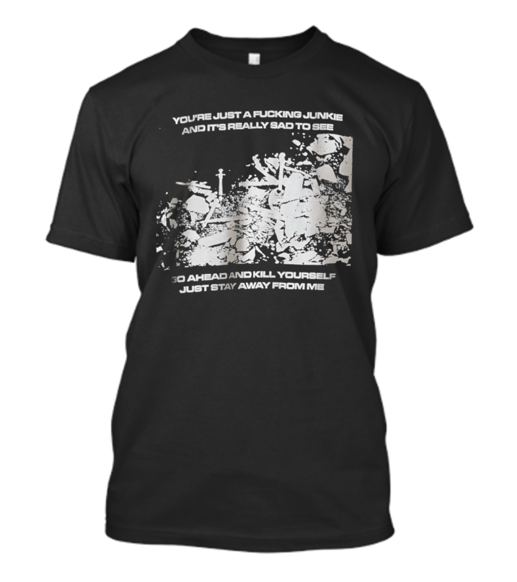 You’re Just A Fucking Junkie And It’s Really Sad To See Go Ahead And Kill Yourself Just Stay T-Shirt