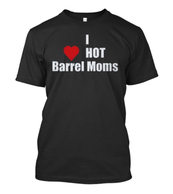 I Love Hot Barrel Moms T-Shirt
