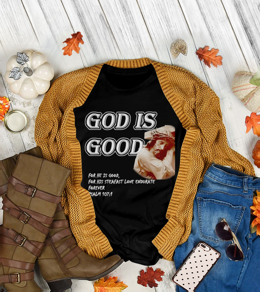 God Is Good for His Steadfast Love Endures Forever Psalm 107:1 T-Shirt