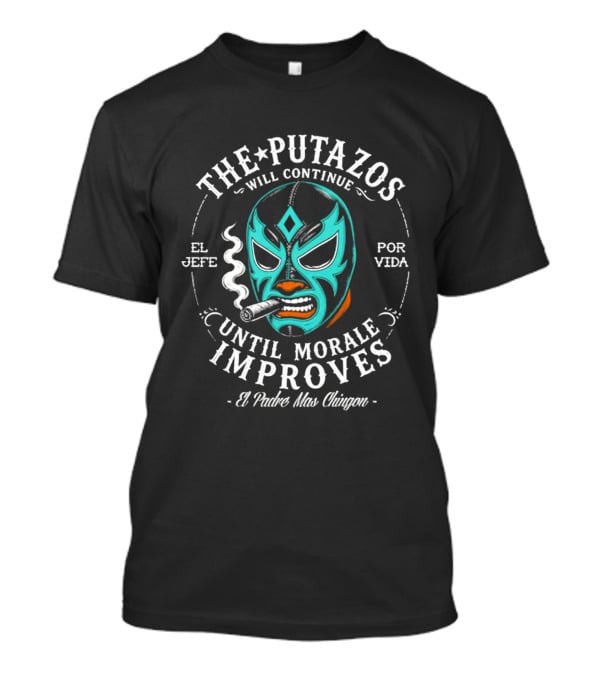 The Putazos Will Continue Until Morale Improves El Jefe Por Vida El Padre Mas Chingon T-Shirt
