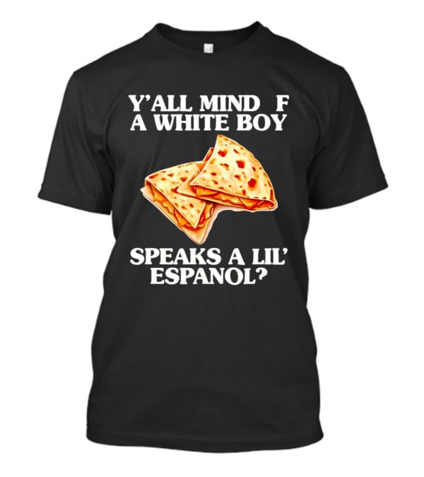Y'all Mind If A White Boy Speaks A Lil' Espanol Quesadilla T-Shirt