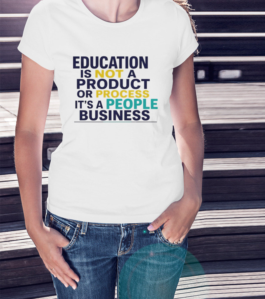 Education Is Not A Product Or Process It's A People Business T-Shirt