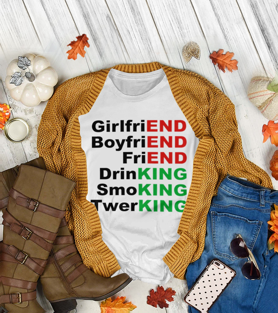 Girlfriend Boyfriend Friend Drinking Smoking Twerking Wordplay Highlighting END KING T-Shirt