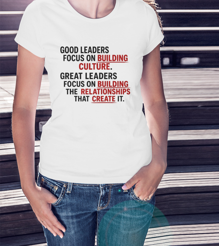 Good Leaders Focus On Building Culture Great Leaders Focus On Building Relationships T-Shirt