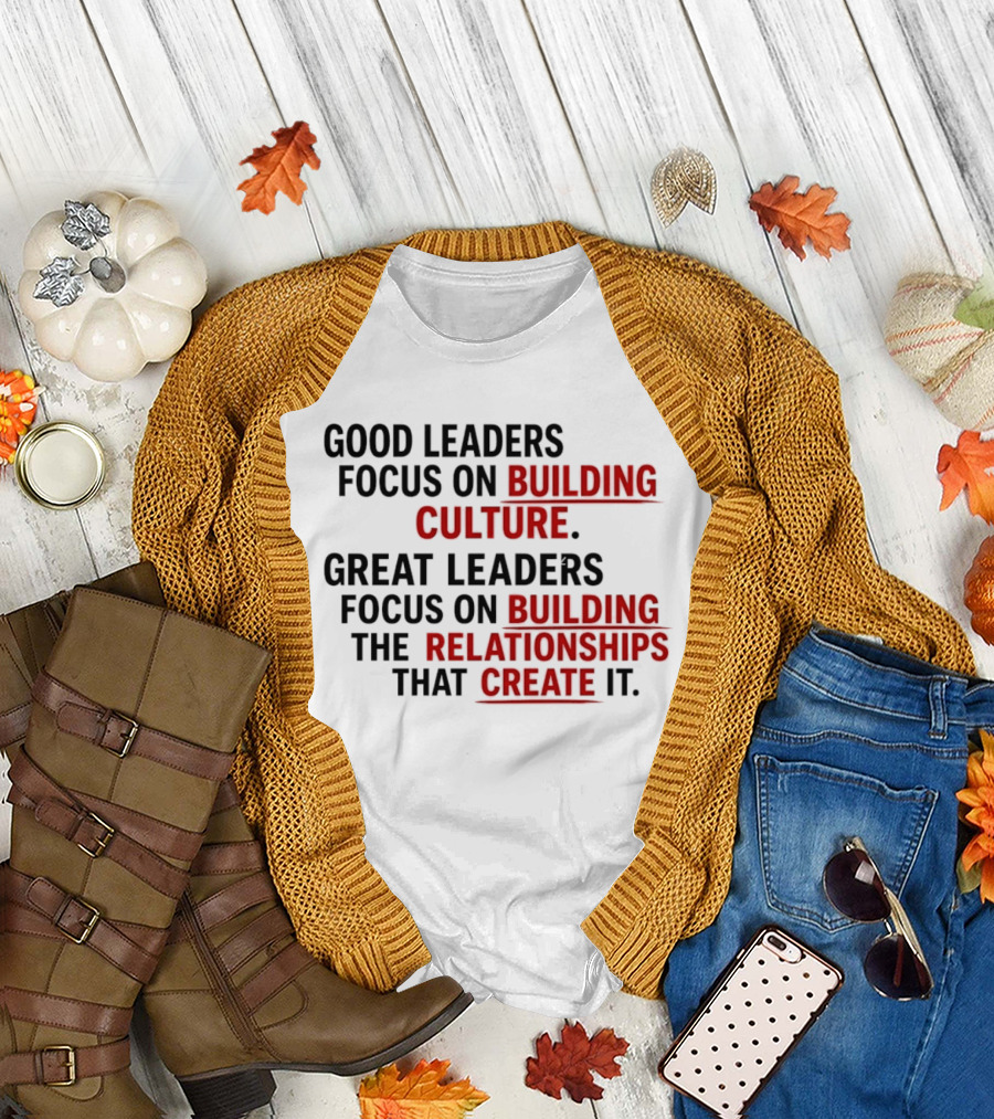 Good Leaders Focus on Building Culture Great Leaders Focus on Building Relationships T-Shirt
