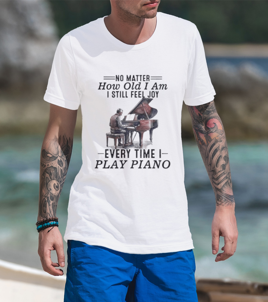 No Matter How Old I Am I Still Feel Joy Every Time I Play Piano Pianist T-Shirt