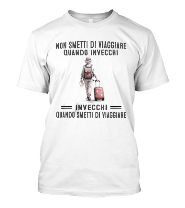 Non Smetti Di Viaggiare Quando Invecchi Viaggiatore Con Valigia Ispirazione Avventura T-Shirt