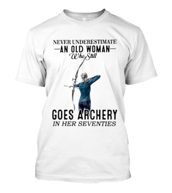 Never Underestimate An Old Woman Who Still Goes Archery In Her Seventies T-Shirt