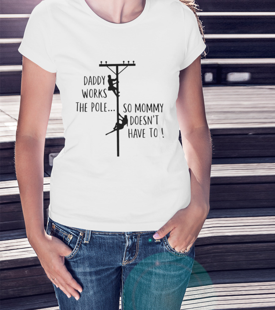 Daddy Works The Pole So Mommy Doesn't Have To Humor Lineman T-Shirt
