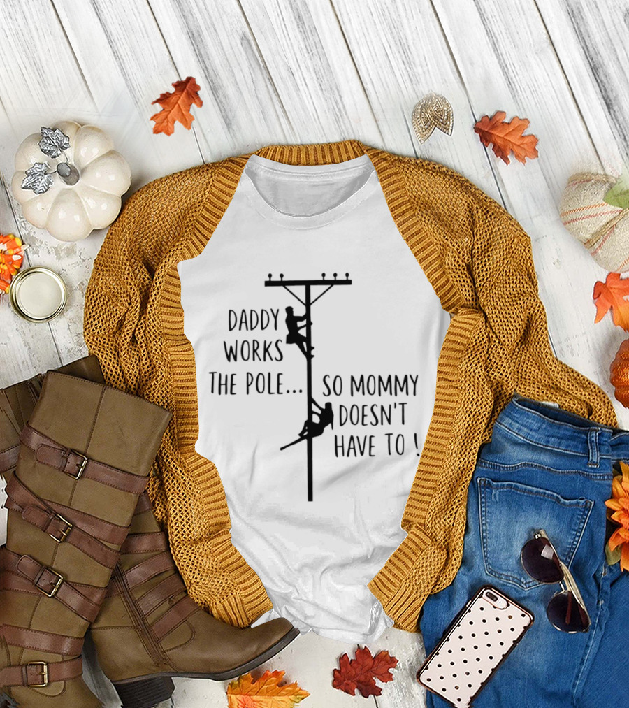 Daddy Works the Pole So Mommy Doesn't Have to Humor Lineman T-Shirt