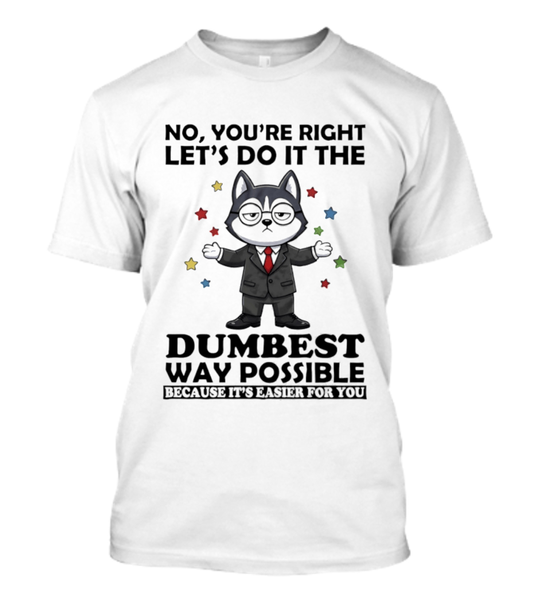 No Youre Right Lets Do It The Dumbest Way Possible Husky Dog Because It's Easier For You T-Shirt