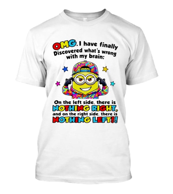 OMG I Have Finally Discovered What's Wrong With My Brain Minion Nothing Right Nothing Left T-Shirt