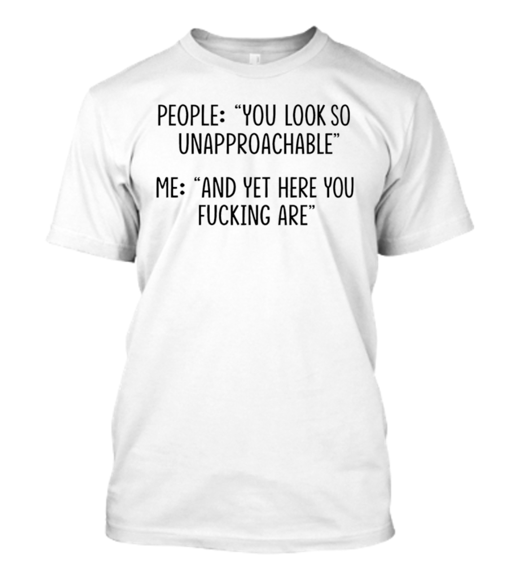 People You Look So Unapproachable Me And Yet Here You Are T-Shirt
