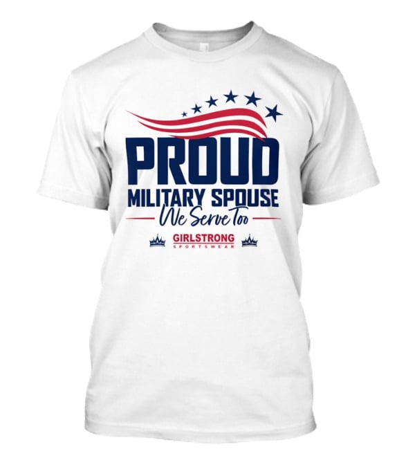 Proud Military Spouse We Serve Too GirlStrong Patriotic Stars Stripes T-Shirt