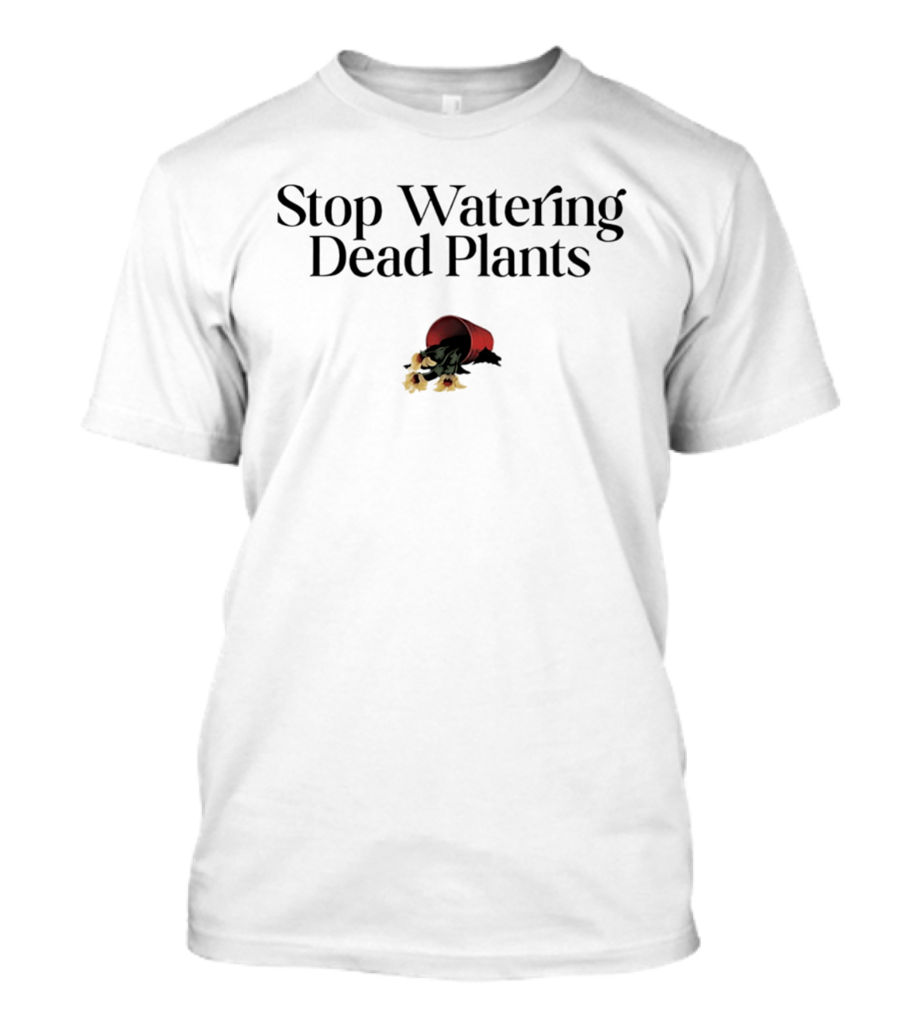 Stop Watering Dead Plants Gardening Farmers Lovers T-Shirt