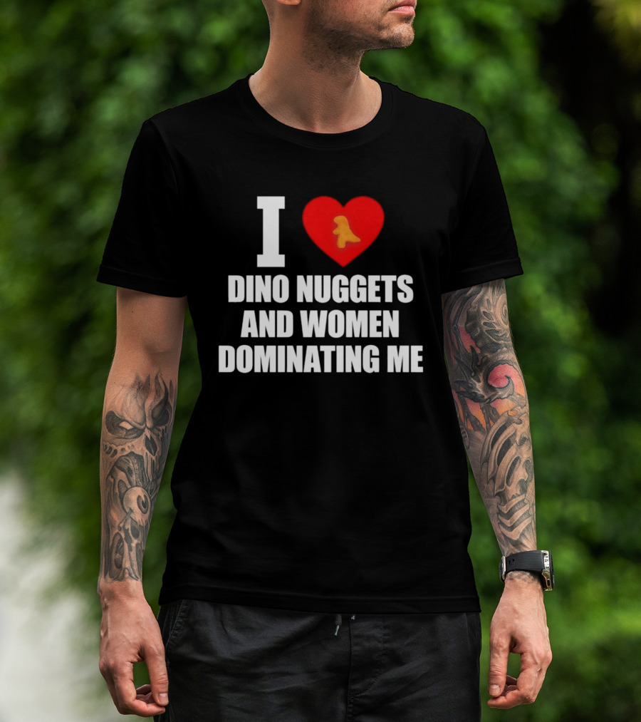 I Love Dino Nuggets Romantic Power Dynamics With Women T-Shirt