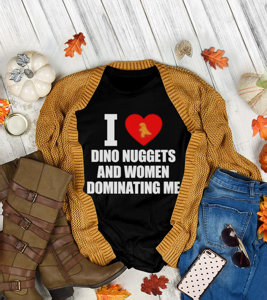 I Love Dino Nuggets Romantic Power Dynamics With Women T-Shirt