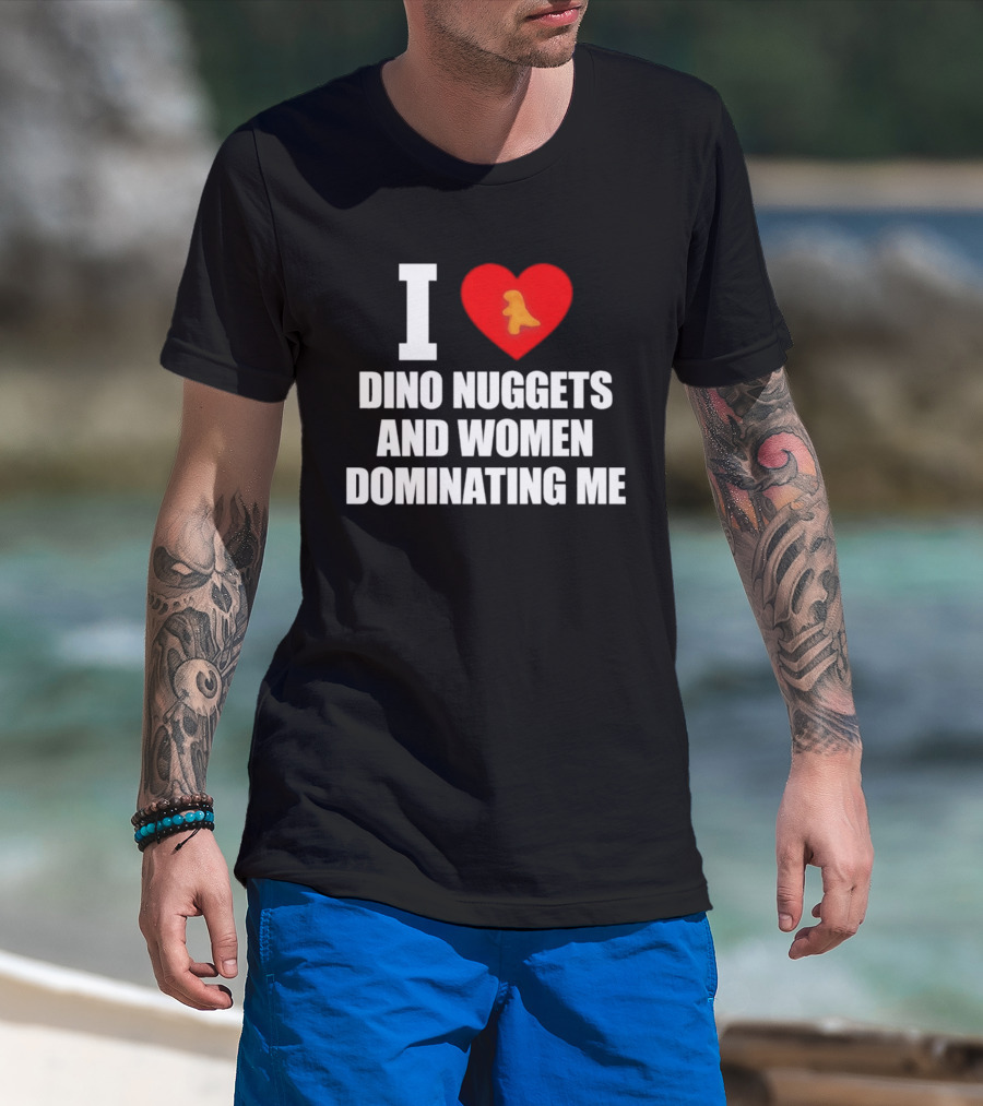 I Love Dino Nuggets Romantic Power Dynamics With Women T-Shirt